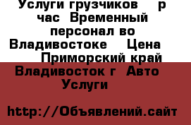 Услуги грузчиков 250р/час. Временный персонал во Владивостоке. › Цена ­ 250 - Приморский край, Владивосток г. Авто » Услуги   